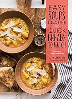 READ PDF EBOOK EPUB KINDLE Easy Soups from Scratch with Quick Breads to Match: 70 Recipes to Pair an