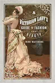 [GET] EBOOK EPUB KINDLE PDF A Victorian Lady's Guide to Fashion and Beauty by Mimi Matthews 📥