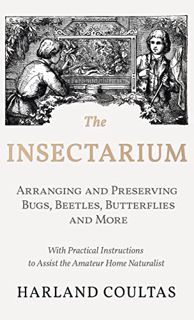 VIEW EBOOK EPUB KINDLE PDF The Insectarium - Collecting, Arranging and Preserving Bugs, Beetles, But
