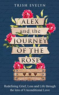 [View] [EPUB KINDLE PDF EBOOK] Alex and the Journey of the Rose: Redefining grief, loss and life thr