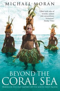 GET [EBOOK EPUB KINDLE PDF] Beyond the Coral Sea: Travels in the Old Empires of the South-West Pacif