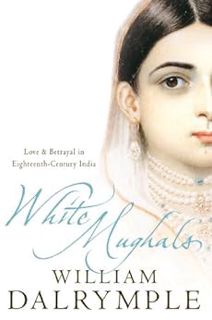 ACCESS KINDLE PDF EBOOK EPUB White Mughals: Love and Betrayal in Eighteenth-Century India by William