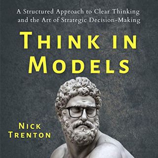 [READ] [EBOOK EPUB KINDLE PDF] Think in Models: A Structured Approach to Clear Thinking and the Art