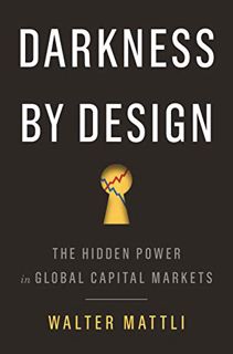 READ EBOOK EPUB KINDLE PDF Darkness by Design: The Hidden Power in Global Capital Markets by  Walter