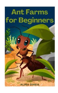 VIEW EPUB KINDLE PDF EBOOK Ant Farms for Beginners: Basic Knowledge for Keeping Happy Ants in Your F