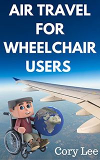 VIEW [KINDLE PDF EBOOK EPUB] Air Travel for Wheelchair Users by  Cory Lee 📃