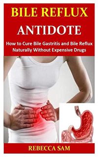 Get PDF EBOOK EPUB KINDLE Bile Reflux Antidote: How to Cure Bile Gastritis and Bile Reflux Naturally