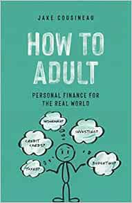 [ACCESS] EBOOK EPUB KINDLE PDF How to Adult: Personal Finance for the Real World by Jake Cousineau �