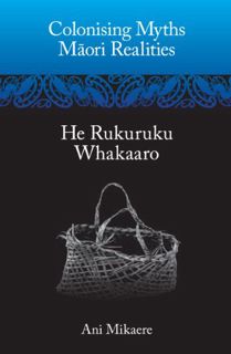 Access [EPUB KINDLE PDF EBOOK] Colonising Myths – Māori Realities: He Rukuruku Whakaaro by  Ani Mika