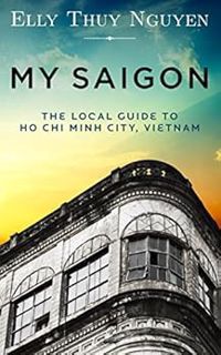 Get [EPUB KINDLE PDF EBOOK] My Saigon: The Local Guide to Ho Chi Minh City, Vietnam by Elly Thuy Ngu