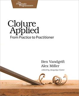 Access KINDLE PDF EBOOK EPUB Clojure Applied: From Practice to Practitioner by  Ben Vandgrift &  Ale