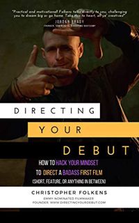 [GET] [EBOOK EPUB KINDLE PDF] Directing Your Debut: How to Hack Your Mindset to Direct a Badass Firs