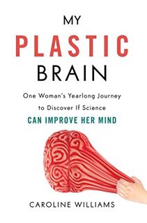 Get [PDF EBOOK EPUB KINDLE] My Plastic Brain: One Woman's Yearlong Journey to Discover If Science Ca