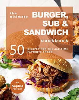 [Access] EPUB KINDLE PDF EBOOK The Ultimate Burger, Sub & Sandwich Cookbook: 50 Recipes for the All-