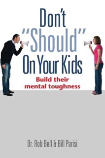 [View] EBOOK EPUB KINDLE PDF Don't Should on Your Kids: Build Their Mental Toughness by  Dr. Rob Bel