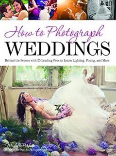 [ACCESS] [PDF EBOOK EPUB KINDLE] How to Photograph Weddings: Behind the Scenes with 25 Leading Pros