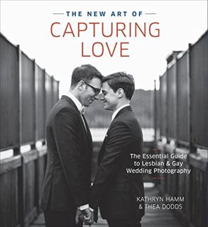 VIEW [EPUB KINDLE PDF EBOOK] The New Art of Capturing Love: The Essential Guide to Lesbian and Gay W
