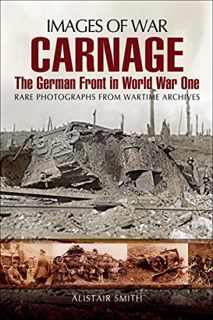 Access [PDF EBOOK EPUB KINDLE] Carnage: The German Front in World War One (Images of War) by  Alista