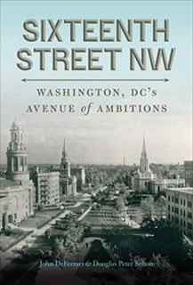 ACCESS KINDLE PDF EBOOK EPUB Sixteenth Street NW: Washington, DC's Avenue of Ambitions by  John DeFe