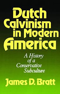 GET [PDF EBOOK EPUB KINDLE] Dutch Calvinism in Modern America: A History of a Conservative Subcultur