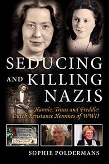 GET PDF EBOOK EPUB KINDLE Seducing and Killing Nazis: Hannie, Truus and Freddie: Dutch Resistance He
