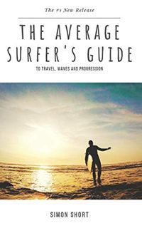 GET [PDF EBOOK EPUB KINDLE] The Average Surfer's Guide: To Travel, Waves and Progression by  Simon S