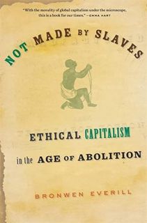 [GET] EBOOK EPUB KINDLE PDF Not Made by Slaves: Ethical Capitalism in the Age of Abolition by  Bronw