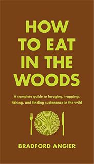 [GET] PDF EBOOK EPUB KINDLE How to Eat in the Woods: A Complete Guide to Foraging, Trapping, Fishing