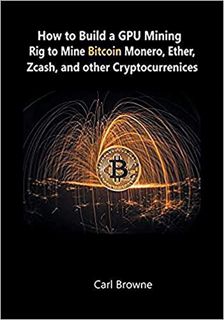[Access] [PDF EBOOK EPUB KINDLE] How to Build a GPU Mining Rig to Mine Bitcoin, Monero, Ether, Zcash
