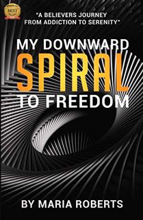 Get KINDLE PDF EBOOK EPUB My Downward Spiral to Freedom: A Believer's Journey from Addiction to Sere