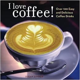 READ [EPUB KINDLE PDF EBOOK] I Love Coffee! Over 100 Easy and Delicious Coffee Drinks by Susan Zimme