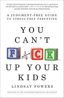 Access PDF EBOOK EPUB KINDLE You Can't F*ck Up Your Kids: A Judgment-Free Guide to Stress-Free Paren