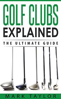 READ KINDLE PDF EBOOK EPUB Golf: Golf Clubs Explained, The Ultimate Guide by  Mark Taylor 📮