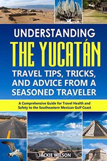 [VIEW] KINDLE PDF EBOOK EPUB Understanding the Yucatán: Travel Tips, Tricks, and Advice from a Seaso