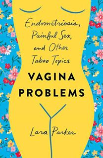[Access] [KINDLE PDF EBOOK EPUB] Vagina Problems: Endometriosis, Painful Sex, and Other Taboo Topics
