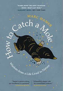 ACCESS [KINDLE PDF EBOOK EPUB] How to Catch a Mole: Wisdom from a Life Lived in Nature by  Marc Hame