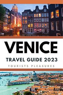 [Access] PDF EBOOK EPUB KINDLE Venice Travel Guide 2023 : Explore the City of Canals: An Ultimate Gu