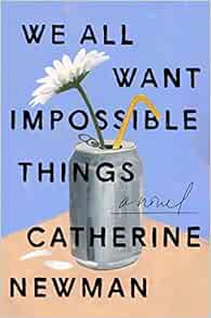 [View] [PDF EBOOK EPUB KINDLE] We All Want Impossible Things: A Novel by Catherine Newman 💔