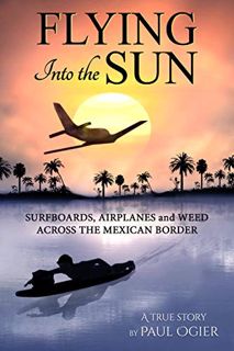 [READ] [KINDLE PDF EBOOK EPUB] Flying Into the Sun: Surfboards, Airplanes and Weed Across the Mexica