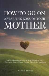 [Get] [EBOOK EPUB KINDLE PDF] How to Go on After The Loss of Your Mother: A Life Changing Guide to S