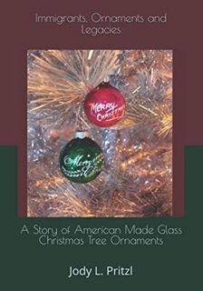 ACCESS EPUB KINDLE PDF EBOOK Immigrants, Ornaments and Legacies: A Story of American Made Glass Chri