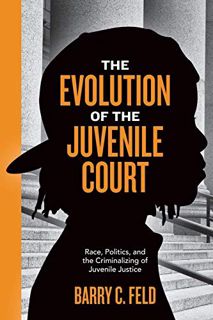 View PDF EBOOK EPUB KINDLE The Evolution of the Juvenile Court: Race, Politics, and the Criminalizin