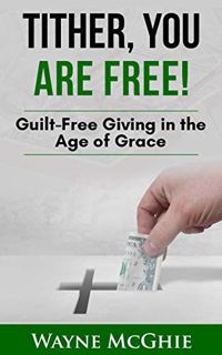 [Read] [EBOOK EPUB KINDLE PDF] Tither, You Are Free!: Guilt-Free Giving in the Age of Grace (WatchDo
