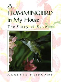 [ACCESS] EPUB KINDLE PDF EBOOK A Hummingbird in My House: The Story of Squeak by  Arnette Heidcamp �