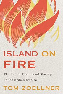 [Get] EBOOK EPUB KINDLE PDF Island on Fire: The Revolt That Ended Slavery in the British Empire by