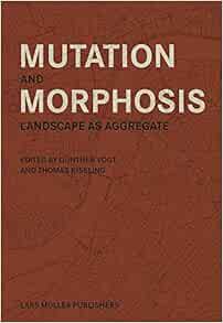 [READ] [KINDLE PDF EBOOK EPUB] Mutation and Morphosis: Landscape as Aggregate by Gunther Vogt,Thomas