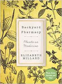 View [EPUB KINDLE PDF EBOOK] Backyard Pharmacy: Plants as Medicine - Plant, Grow, Harvest, and Heal