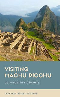 [ACCESS] EBOOK EPUB KINDLE PDF Visiting Machu Picchu: Lost Inca Historical Trail Travel Picture Book
