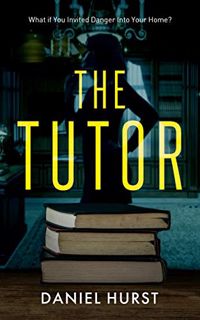 [ACCESS] PDF EBOOK EPUB KINDLE The Tutor: A gripping psychological thriller by  Daniel Hurst 📘