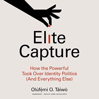 View [EPUB KINDLE PDF EBOOK] Elite Capture: How the Powerful Took Over Identity Politics (and Everyt